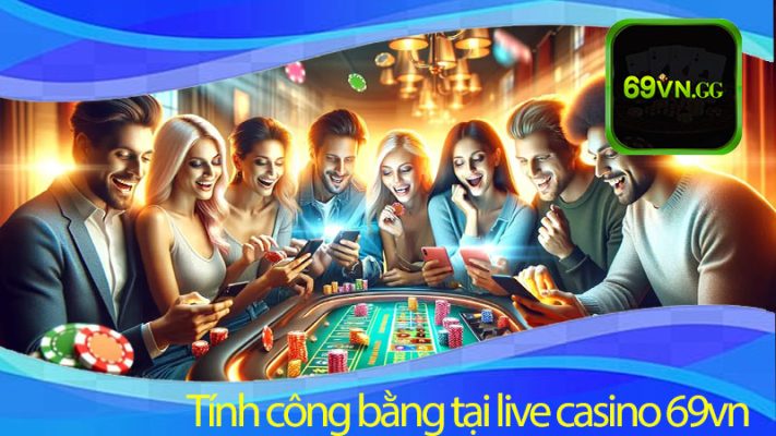 Các biện pháp 2024 đảm bảo tính công bằng tại Live Casino 69vn